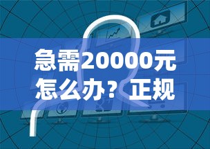 急需20000元怎么办？正规借款平台有哪些试试这7个无门槛平台