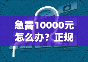 急需10000元怎么办？正规借款平台有哪些试试这7个无门槛平台