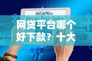 网贷平台哪个好下款？十大网贷口子交流论坛推荐