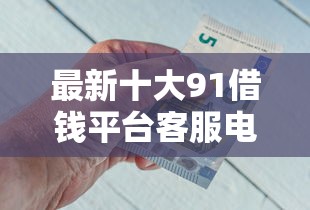 最新十大91借钱平台客服电话，专治急用钱哪里可以快速借到