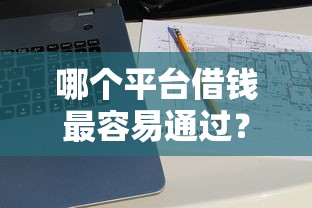 哪个平台借钱最容易通过？十大靠谱贷款平台推荐