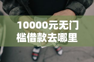 10000元无门槛借款去哪里?急用钱哪里可以快速借到看这7个平台 10000元无门槛借款去哪里?急用钱哪里可以快速借到看这7个平台