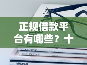 正规借款平台有哪些？十大不看征信容易下款的口子推荐