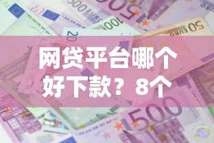 网贷平台哪个好下款？8个支持下款到微信的利息低的正规贷款平台