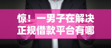 惊！一男子在解决正规借款平台有哪些时竟然发现7个大学生借钱的正规平台，事后分享了出来
