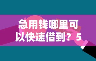 急用钱哪里可以快速借到？5个靠谱正规贷款公司平台推荐