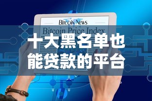 十大黑名单也能贷款的平台盘点，解决急用钱哪里可以快速借到的问题