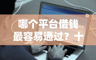 哪个平台借钱最容易通过？十个逾期也不怕的网贷平台借钱容易又安全