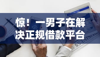 惊！一男子在解决正规借款平台有哪些时竟然发现6个最好借的网贷平台，事后分享了出来