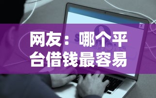 网友:哪个平台借钱最容易通过?求介绍几款正规好下款的网贷平台 网友:哪个平台借钱最容易通过?求介绍几款正规好下款的网贷平台