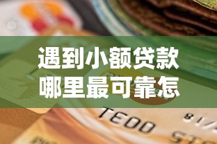 遇到小额贷款哪里最可靠怎么办？或可尝试这7个逾期太多能下款平台