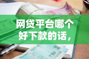 网贷平台哪个好下款的话，可以看看这7个在平台贷款利息低又安全