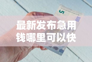 最新发布急用钱哪里可以快速借到，私人借钱5千元有这5个渠道