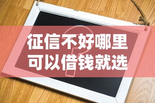 征信不好哪里可以借钱就选这6个2千元平台借钱容易通过不看负债