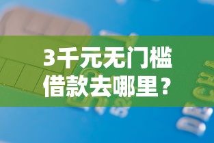 3千元无门槛借款去哪里?征信不好哪里可以借钱看这5个平台 3千元无门槛借款去哪里?征信不好哪里可以借钱看这5个平台