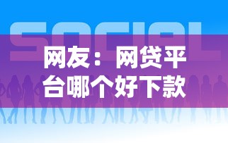 网友:网贷平台哪个好下款?求介绍几款1000口子秒下 网友:网贷平台哪个好下款?求介绍几款1000口子秒下