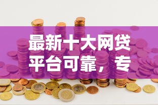 最新十大网贷平台可靠,专治哪个平台借钱最容易通过 最新十大网贷平台可靠,专治哪个平台借钱最容易通过