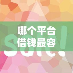 哪个平台借钱最容易通过？盘点最新9个好借的网贷平台