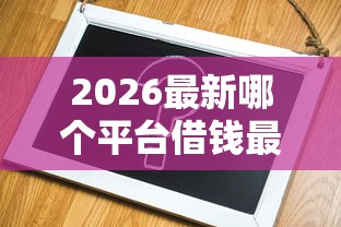 2026最新哪个平台借钱最容易通过(支持支付宝),6个哪家贷款平台容易通过无私分享 2026最新哪个平台借钱最容易通过(支持支付宝),6个哪家贷款平台容易通过无私分享