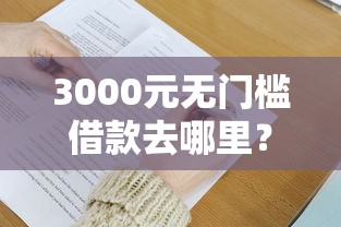 3000元无门槛借款去哪里?急用钱哪里可以快速借到看这6个平台 3000元无门槛借款去哪里?急用钱哪里可以快速借到看这6个平台