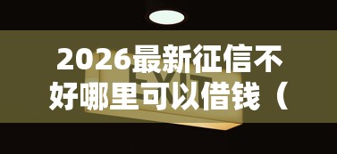2026最新征信不好哪里可以借钱（支持支付宝），5个14天下款的口子无私分享