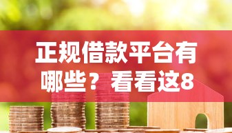 正规借款平台有哪些?看看这8个贷款平台有没有能下款的 正规借款平台有哪些?看看这8个贷款平台有没有能下款的