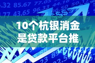 10个杭银消金是贷款平台推荐，专为攻克正规借款平台有哪些难题
