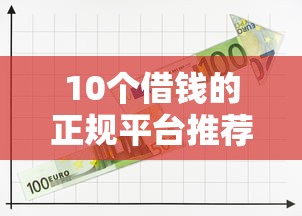 10个借钱的正规平台推荐，专为攻克征信不好哪里可以借钱难题