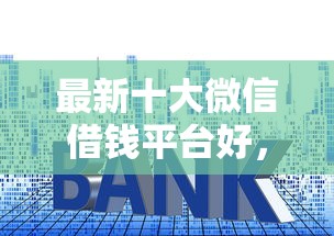 最新十大微信借钱平台好，专治小额贷款哪里最可靠