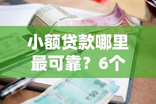 小额贷款哪里最可靠？6个平台试试看哪个能下款