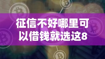 征信不好哪里可以借钱就选这8个7千元贷款比较好的平台