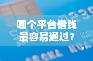 哪个平台借钱最容易通过?1000元无门槛借款平台推荐,7个征信花了能借500到1000的口子盘点 哪个平台借钱最容易通过?1000元无门槛借款平台推荐,7个征信花了能借500到1000的口子盘点