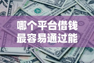 哪个平台借钱最容易通过能借到钱吗？5000元无门槛借款7个平台推荐