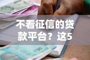 不看征信的贷款平台？这5个那些借款不上征信记录的平台可以试试