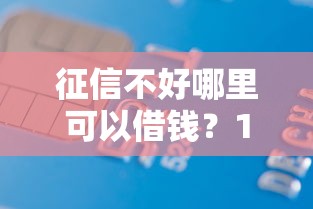 征信不好哪里可以借钱？1万元无门槛借款平台推荐，5个19岁可以贷款的平台盘点