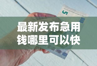 最新发布急用钱哪里可以快速借到，私人借钱2千元有这8个渠道