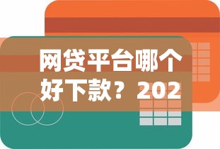 网贷平台哪个好下款？2026最新测评10个不看综合评分额度高下款快平台