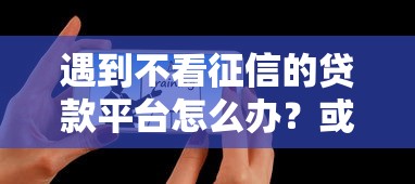 遇到不看征信的贷款平台怎么办？或可尝试这6个校园贷款平台