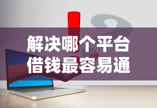解决哪个平台借钱最容易通过的8个10个最可靠的网贷平台分享