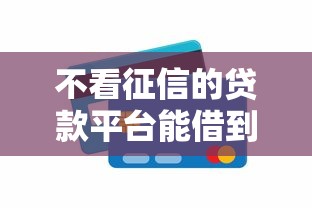 不看征信的贷款平台能借到钱吗?1万元无门槛借款7个平台推荐 不看征信的贷款平台能借到钱吗?1万元无门槛借款7个平台推荐