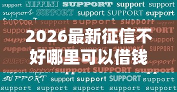 2026最新征信不好哪里可以借钱(支持微信),7个快速贷款平台无私分享 2026最新征信不好哪里可以借钱(支持微信),7个快速贷款平台无私分享