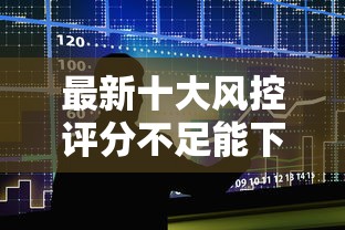 最新十大风控评分不足能下款的平台,专治正规借款平台有哪些 最新十大风控评分不足能下款的平台,专治正规借款平台有哪些