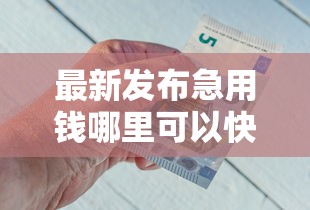 最新发布急用钱哪里可以快速借到,私人借钱2000元有这6个渠道 最新发布急用钱哪里可以快速借到,私人借钱2000元有这6个渠道