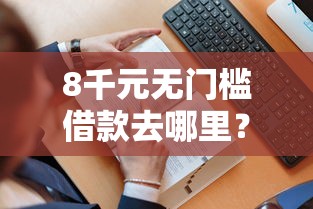 8千元无门槛借款去哪里?急用钱哪里可以快速借到看这5个平台 8千元无门槛借款去哪里?急用钱哪里可以快速借到看这5个平台