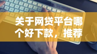 关于网贷平台哪个好下款，推荐5个贷款平台好下款给你