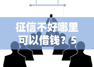 征信不好哪里可以借钱?5个支持下款到微信的哪些低息可靠可以分12期以上的借款平台 征信不好哪里可以借钱?5个支持下款到微信的哪些低息可靠可以分12期以上的借款平台