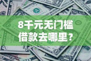 8千元无门槛借款去哪里?急用钱哪里可以快速借到看这6个平台 8千元无门槛借款去哪里?急用钱哪里可以快速借到看这6个平台