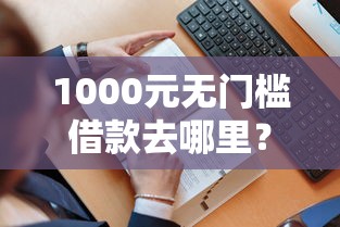 1000元无门槛借款去哪里?哪个平台借钱最容易通过看这8个平台 1000元无门槛借款去哪里?哪个平台借钱最容易通过看这8个平台