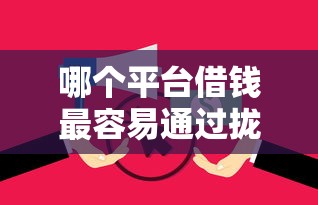 哪个平台借钱最容易通过拢共有哪些选择？7个征信逾期严重还能能下款平台详解