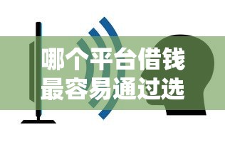 哪个平台借钱最容易通过选哪个平台?5个不上征信的黑口子推荐 哪个平台借钱最容易通过选哪个平台?5个不上征信的黑口子推荐